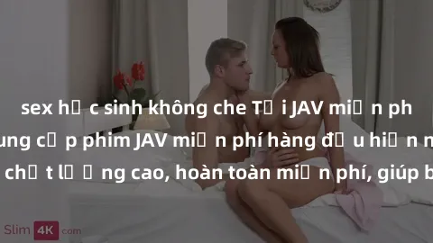 sex học sinh không che Tải JAV miễn phí: Các trang web cung cấp phim JAV miễn phí hàng đầu hiện nay. Các tác phẩm chất lượng cao, hoàn toàn miễn phí, giúp bạn thỏa mãn niềm đam mê mà không tốn kém.