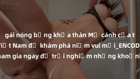 gái nóng bỏng khỏa thân Mở cánh cửa thế giới sex MILF Việt Nam để khám phá niềm vui mới_ENCODE_. Hãy tham gia ngay để trải nghiệm những khoảnh khắc đầy kích thích và đam mê.