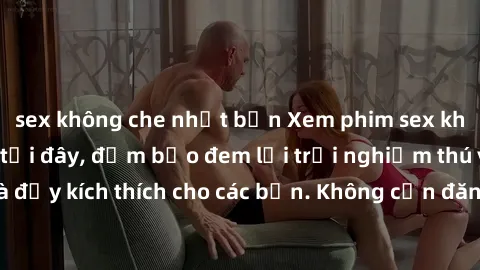 sex không che nhật bản Xem phim sex không che miễn phí tại đây, đảm bảo đem lại trải nghiệm thú vị và đầy kích thích cho các bạn. Không cần đăng ký, hoàn toàn miễn phí.