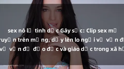 sex nô lệ tình dục Gây sốc: Clip sex mẹ con Việt Nam lan truyền trên mạng, dấy lên lo ngại về vấn đề đạo đức và giáo dục trong xã hội hiện nay.